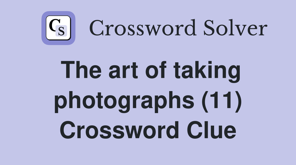 The art of taking photographs (11) Crossword Clue Answers Crossword